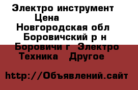 Электро-инструмент › Цена ­ 15 000 - Новгородская обл., Боровичский р-н, Боровичи г. Электро-Техника » Другое   